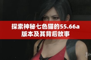 探索神秘七色猫的55.66a版本及其背后故事