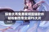 探索优秀免费视频剪辑软件轻松制作专业级PS大片