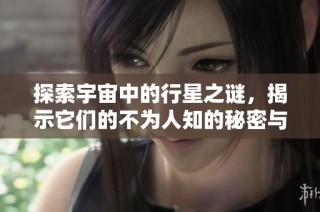 探索宇宙中的行星之谜，揭示它们的不为人知的秘密与奇观