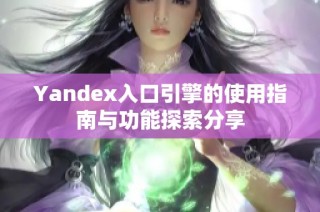 Yandex入口引擎的使用指南与功能探索分享