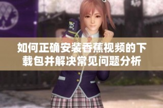 如何正确安装香蕉视频的下载包并解决常见问题分析