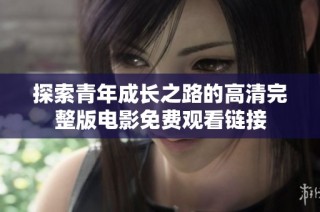 探索青年成长之路的高清完整版电影免费观看链接