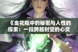 《金花瓶中的秘密与人性的探索：一段跨越时空的心灵旅程》