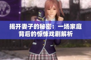 揭开妻子的秘密：一场家庭背后的惊悚戏剧解析
