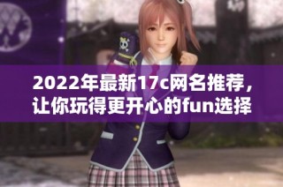 2022年最新17c网名推荐，让你玩得更开心的fun选择