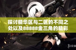 探讨精华区与二区的不同之处以及88888金三角的精彩魅力