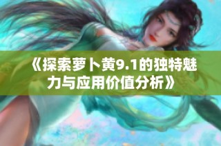 《探索萝卜黄9.1的独特魅力与应用价值分析》