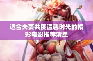 适合夫妻共度温馨时光的精彩电影推荐清单