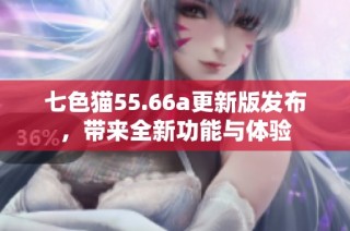 七色猫55.66a更新版发布，带来全新功能与体验
