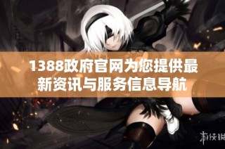 1388政府官网为您提供最新资讯与服务信息导航
