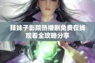 辣妹子影院热播剧免费在线观看全攻略分享