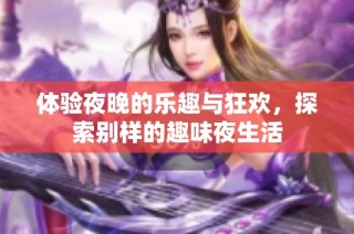 体验夜晚的乐趣与狂欢，探索别样的趣味夜生活