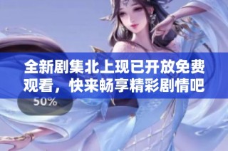 全新剧集北上现已开放免费观看，快来畅享精彩剧情吧