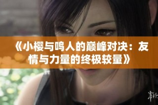 《小樱与鸣人的巅峰对决：友情与力量的终极较量》