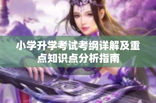 小学升学考试考纲详解及重点知识点分析指南