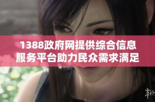 1388政府网提供综合信息服务平台助力民众需求满足