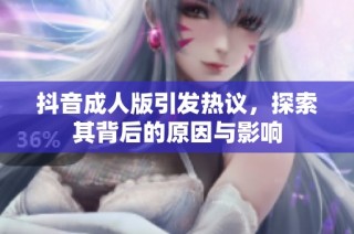 抖音成人版引发热议，探索其背后的原因与影响