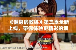 《健身房教练》第三季全新上线，带你体验更精彩的训练旅程