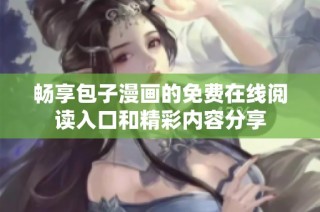 畅享包子漫画的免费在线阅读入口和精彩内容分享