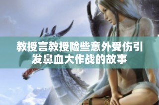 教授言教授险些意外受伤引发鼻血大作战的故事