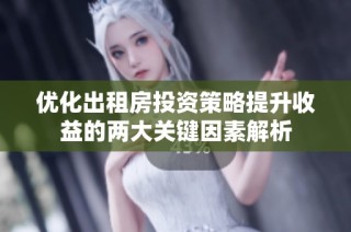 优化出租房投资策略提升收益的两大关键因素解析