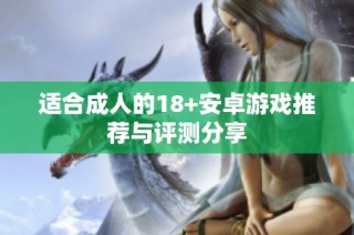 适合成人的18+安卓游戏推荐与评测分享