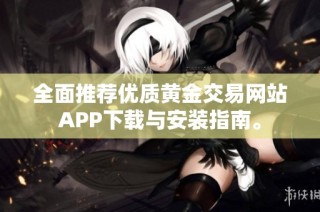 全面推荐优质黄金交易网站APP下载与安装指南。