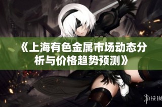 《上海有色金属市场动态分析与价格趋势预测》