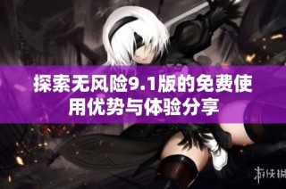 探索无风险9.1版的免费使用优势与体验分享