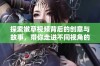 探索嫩草视频背后的创意与故事，带你走进不同视角的视听盛宴