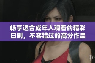 畅享适合成年人观看的精彩日剧，不容错过的高分作品