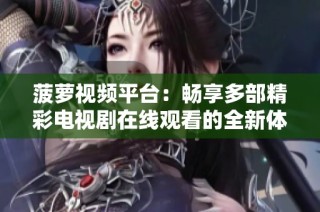 菠萝视频平台：畅享多部精彩电视剧在线观看的全新体验