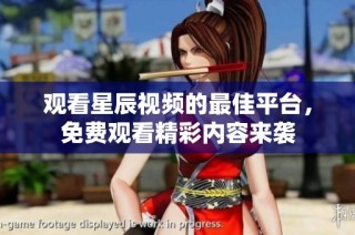观看星辰视频的最佳平台，免费观看精彩内容来袭