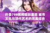 开鲁798视频精彩重现 城市文化与现代艺术的完美结合展现