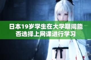 日本19岁学生在大学期间能否选择上网课进行学习