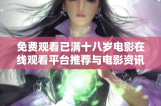 免费观看已满十八岁电影在线观看平台推荐与电影资讯