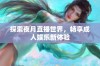 探索夜月直播世界，畅享成人娱乐新体验
