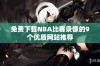 免费下载NBA比赛录像的9个优质网站推荐