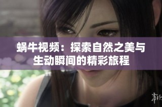 蜗牛视频：探索自然之美与生动瞬间的精彩旅程