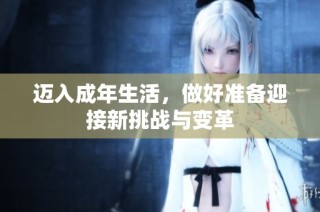 迈入成年生活，做好准备迎接新挑战与变革
