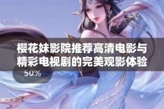樱花妹影院推荐高清电影与精彩电视剧的完美观影体验