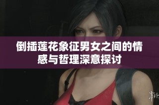 倒插莲花象征男女之间的情感与哲理深意探讨