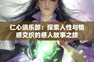仁心俱乐部：探索人性与情感交织的感人故事之旅