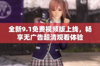 全新9.1免费视频版上线，畅享无广告超清观看体验