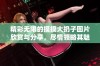 精彩无限的摸摸大扔子图片欣赏与分享，尽情领略其魅力与欢乐