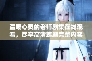 温暖心灵的老师剧集在线观看，尽享高清韩剧完整内容