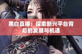 黑白直播：探索新兴平台背后的发展与机遇