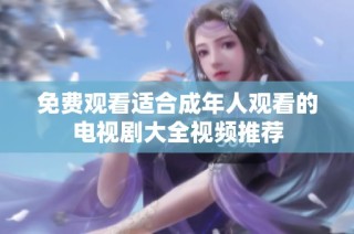 免费观看适合成年人观看的电视剧大全视频推荐