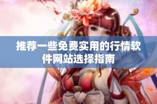 推荐一些免费实用的行情软件网站选择指南