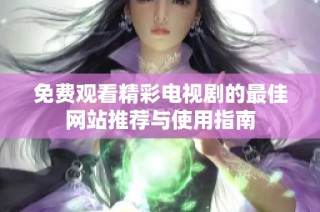 免费观看精彩电视剧的最佳网站推荐与使用指南